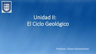 Unidad II:	 El Ciclo Geológico