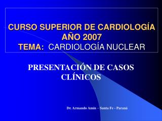CURSO SUPERIOR DE CARDIOLOGÍA AÑO 2007 TEMA: CARDIOLOGÍA NUCLEAR