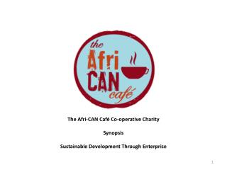 The Afri-CAN Café Co-operative Charity Synopsis Sustainable Development Through Enterprise