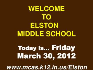 WELCOME TO ELSTON	 MIDDLE SCHOOL Today is… Friday March 30, 2012 mcas.k12/Elston