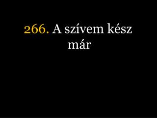 266. A szívem kész már