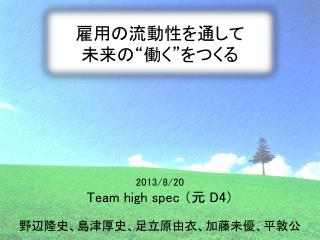 2013/8/20 Team high spec （元 D4 ） 野辺隆史、島津厚史、足立原由衣、加藤未優、平敦 公