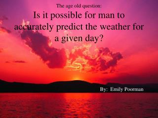 The age old question: Is it possible for man to accurately predict the weather for a given day?
