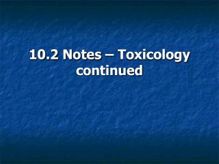 10.2 Notes – Toxicology continued