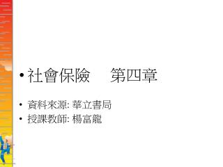 社會保險 第四章 資料來源 : 華立書局 授課教師 : 楊富龍