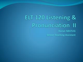 ELT 120 Listening &amp; Pronunciation II