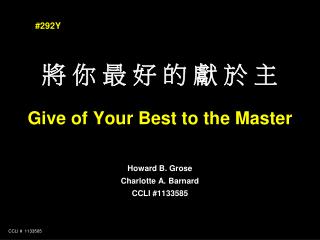 將 你 最 好 的 獻 於 主 Give of Your Best to the Master Howard B. Grose Charlotte A. Barnard CCLI #1133585