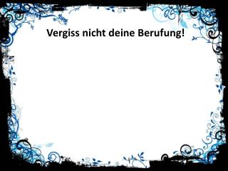 Vergiss nicht deine Berufung!