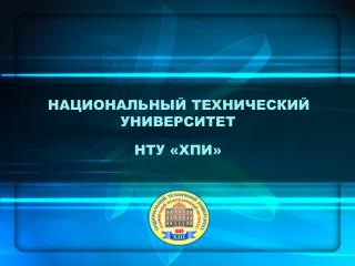 НАЦИОНАЛЬНЫЙ ТЕХНИЧЕСКИЙ 	УНИВЕРСИТЕТ 	НТУ «ХПИ»