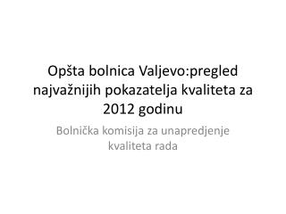 Opšta bolnica Valjevo:p regled najva žnijih pokazatelja kvaliteta za 2012 godinu