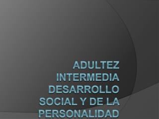 ADULTEZ INTERMEDIA DESARROLLO SOCIAL Y DE LA PERSONALIDAD