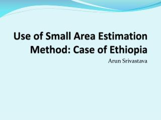 Use of Small Area Estimation Method: Case of Ethiopia