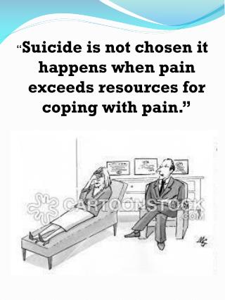“ Suicide is not chosen it happens when pain exceeds resources for coping with pain.”