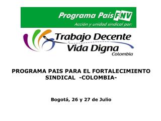 PROGRAMA PAIS PARA EL FORTALECIMIENTO SINDICAL -COLOMBIA- Bogotá, 26 y 27 de Julio