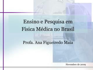 Ensino e Pesquisa em Física Médica no Brasil Profa . A na Figueiredo Maia