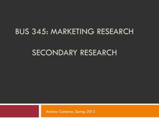 BUS 345: MARKETING RESEARCH SECONDARY RESEARCH