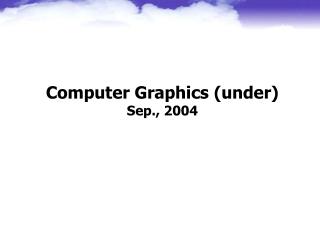 Computer Graphics (under) Sep., 2004