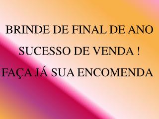 BRINDE DE FINAL DE ANO SUCESSO DE VENDA ! FAÇA JÁ SUA ENCOMENDA