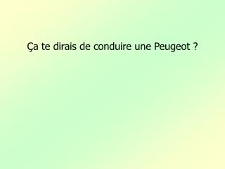 Ça te dirais de conduire une Peugeot ?