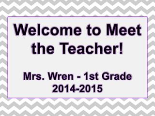Welcome to Meet the Teacher! Mrs. Wren - 1st Grade 2014-2015
