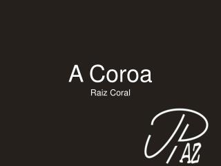 A Coroa Raiz Coral