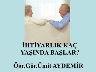 İHTİYARLIK KAÇ YAŞINDA BAŞLAR?