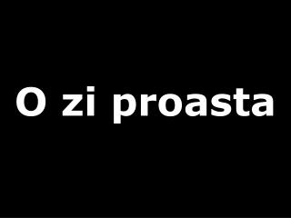 O zi proasta