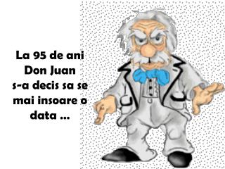 La 95 de ani Don Juan s-a decis sa se mai insoare o data …