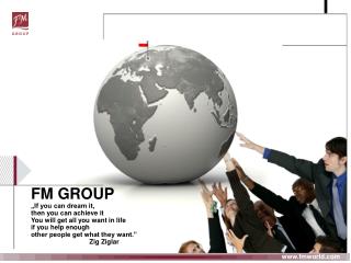FM GROUP „If you can dream it, then you can achieve it You will get all you want in life