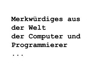 Merkwürdiges aus der Welt der Computer und Programmierer ...