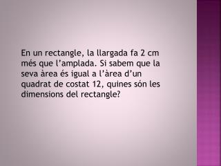 Sabem que l’àrea de el quadrat de 12cm és igual que l’àrea del rectangle.