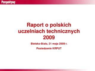 Raport o polskich uczelniach technicznych 2009 Bielsko-Biała, 21 maja 2009 r. Posiedzenie KRPUT