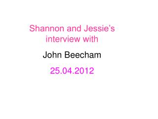 Shannon and Jessie’s interview with John Beecham 25.04.2012