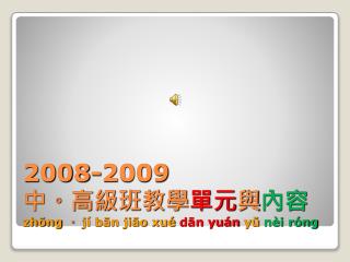 2008-2009 中。高級班教學 單元 與 內容 zhōng 。 jí bān jiāo xué dān yuán yŭ nèi róng