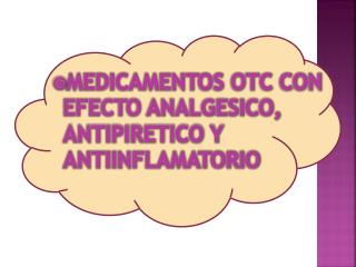 MEDICAMENTOS OTC CON EFECTO ANALGESICO, ANTIPIRETICO Y ANTIINFLAMATORIO