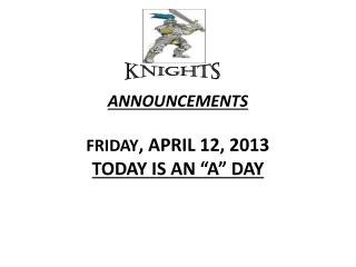 ANNOUNCEMENTS FRIDAY , APRIL 12, 2013 TODAY IS AN “A” DAY