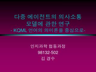 다중 에이전트의 의사소통 모델에 관한 연구 - KQML 언어의 의미론을 중심으로 -