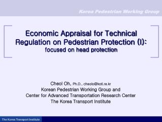 Cheol Oh, Ph.D., cheolo@koti.re.kr Korean Pedestrian Working Group and