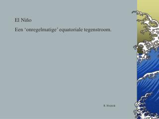 El Niño Een ‘onregelmatige’ equatoriale tegenstroom.