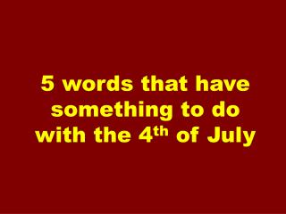 5 words that have something to do with the 4 th of July