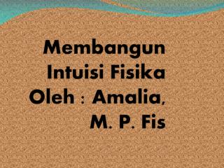 Membangun Intuisi Fisika Oleh : Amalia, M. P. Fis