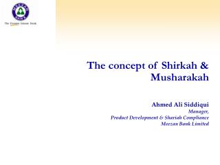 The concept of Shirkah &amp; Musharakah Ahmed Ali Siddiqui Manager, Product Development &amp; Shariah Compliance Meezan