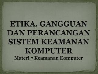 ETIKA, GANGGUAN DAN PERANCANGAN SISTEM KEAMANAN KOMPUTER Materi 7 Keamanan Komputer