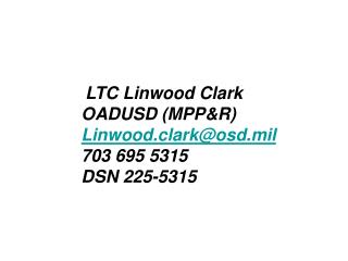 LTC Linwood Clark OADUSD (MPP&amp;R) Linwood.clark@osd.mil 703 695 5315 DSN 225-5315