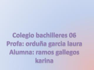 Colegio bachilleres 06 Profa: orduña garcia laura Alumna: ramos gallegos karina