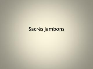 Sacrés jambons