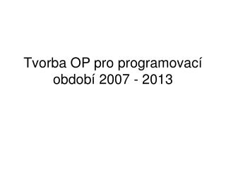 Tvorba OP pro programovací období 2007 - 2013