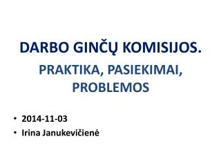 DARBO GINČŲ KOMISIJOS. PRAKTIKA, PASIEKIMAI, PROBLEMOS 2014-11-03 Irina Janukevičienė