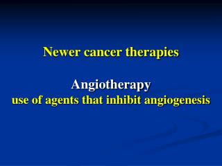 Newer cancer therapies Angiotherapy use of agents that inhibit angiogenesis