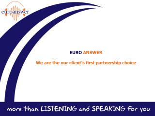 EURO ANSWER We are the our client’s first partnership choice